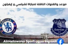 القنوات الناقلة لمباراة تشيلسي و إيفرتون اليوم