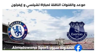 القنوات الناقلة لمباراة تشيلسي و إيفرتون اليوم
