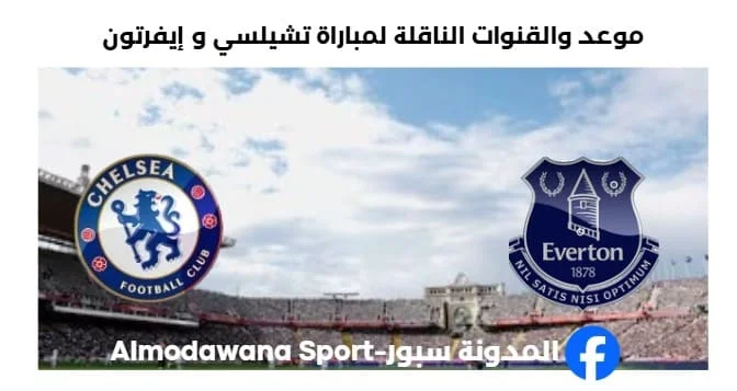 القنوات الناقلة لمباراة تشيلسي و إيفرتون اليوم