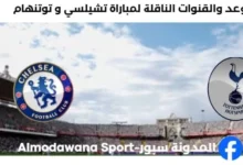 القنوات الناقلة لمباراة تشيلسي و توتنهام
