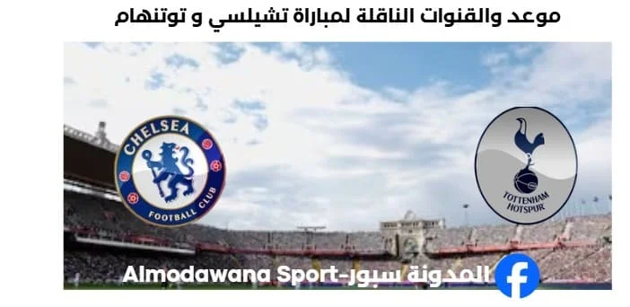 القنوات الناقلة لمباراة تشيلسي و توتنهام