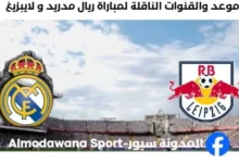 القنوات الناقلة لمباراة ريال مدريد و لايبزيغ