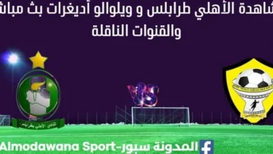 مشاهدة الأهلي طرابلس و ويلوالو أديغرات بث مباشر