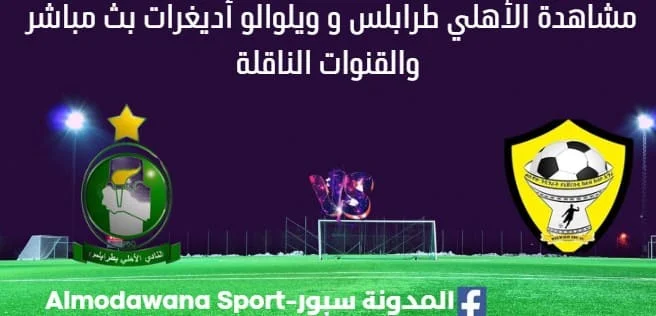 مشاهدة الأهلي طرابلس و ويلوالو أديغرات بث مباشر